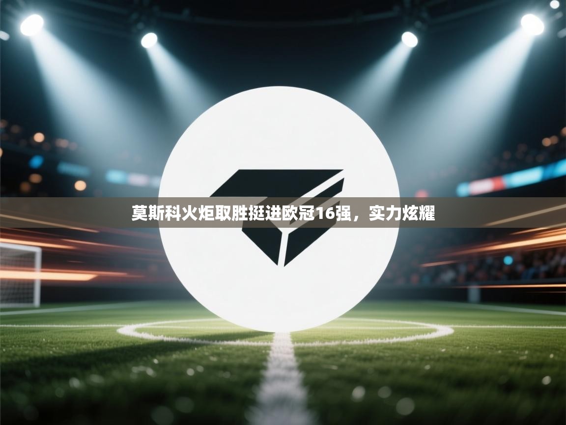 莫斯科火炬取胜挺进欧冠16强，实力炫耀