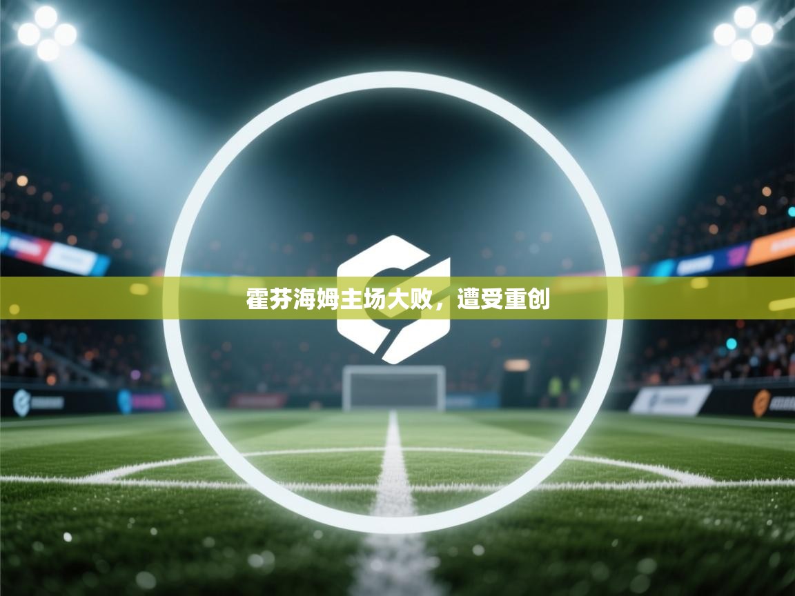 霍芬海姆主场大败，遭受重创