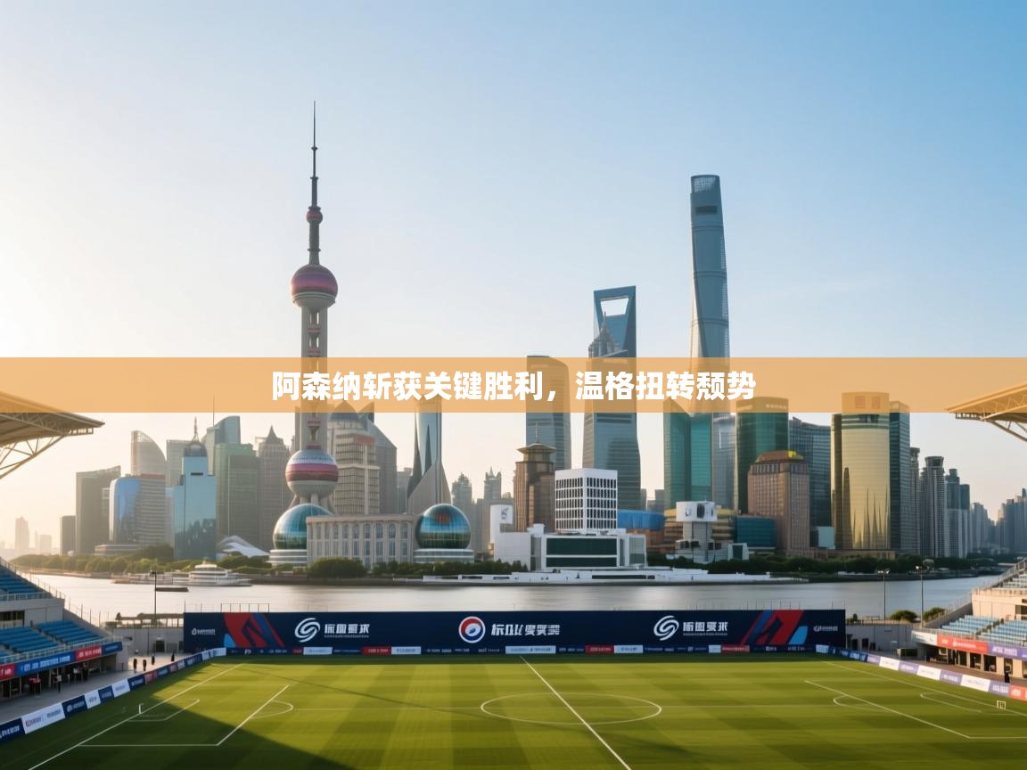 阿森纳斩获关键胜利，温格扭转颓势