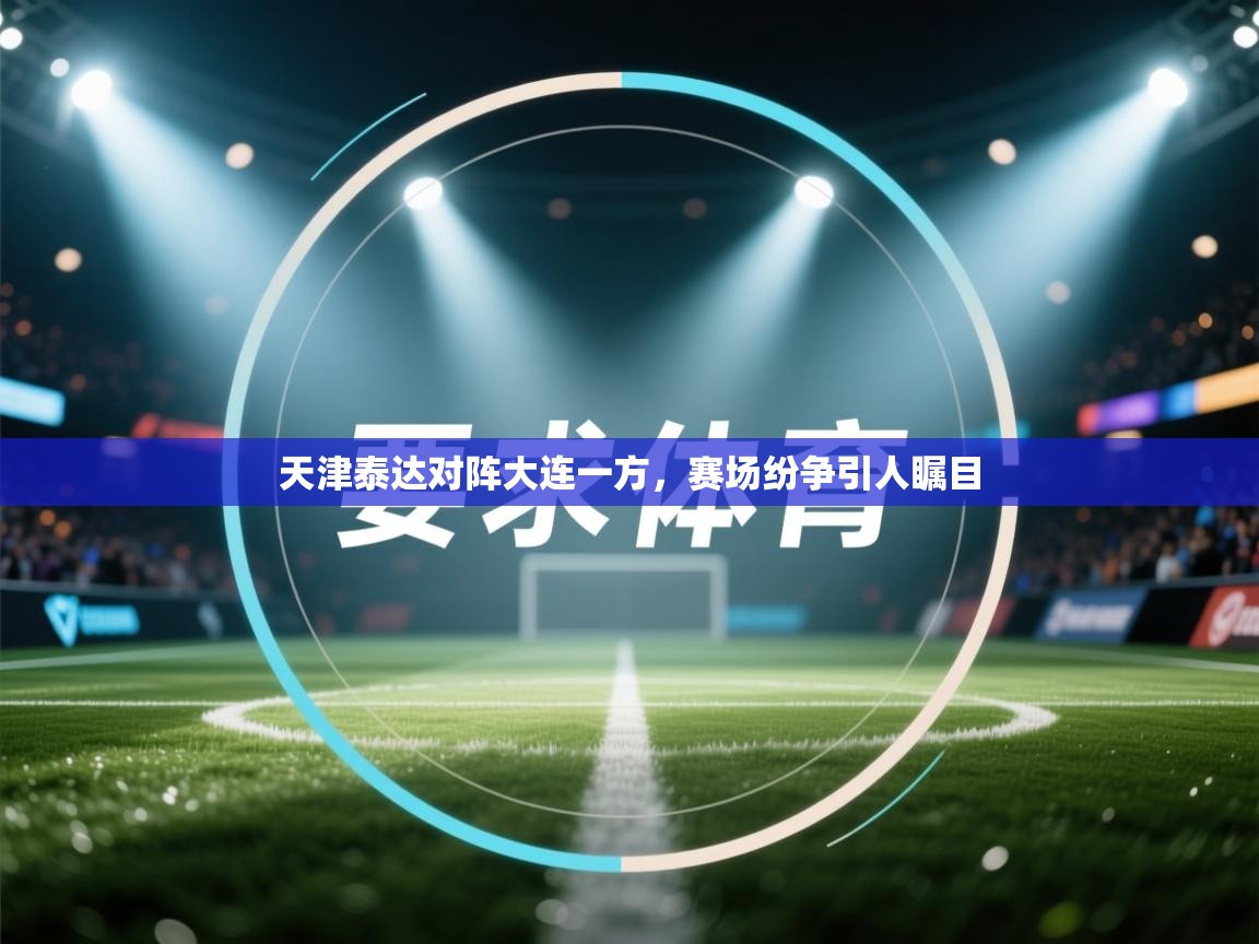 天津泰达对阵大连一方，赛场纷争引人瞩目