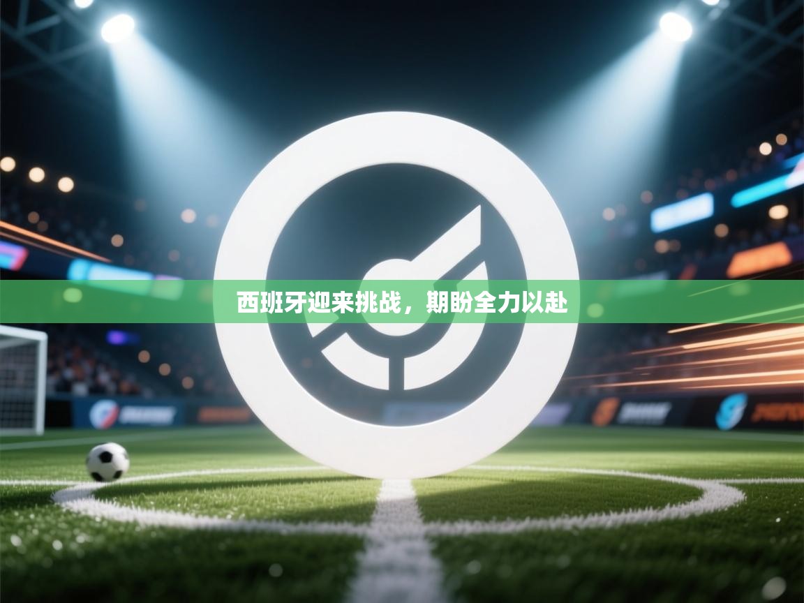 西班牙迎来挑战，期盼全力以赴