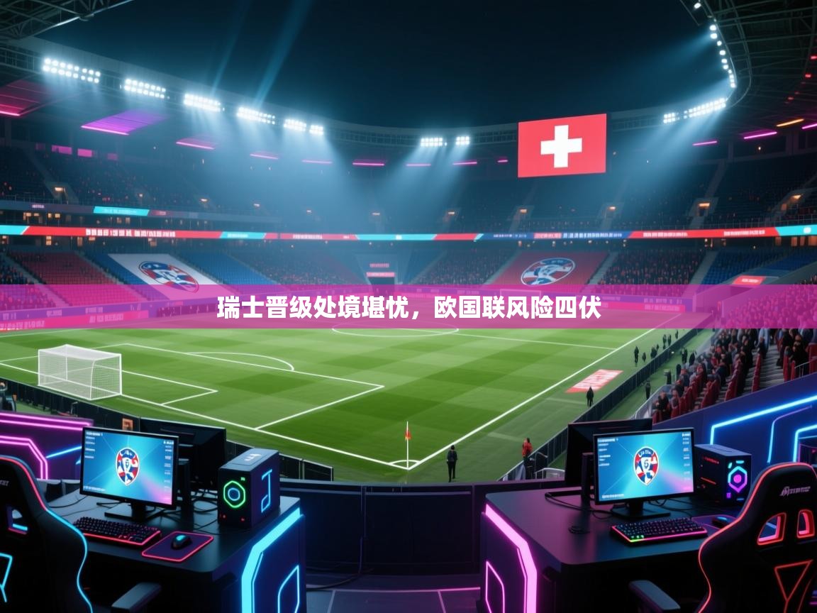 瑞士晋级处境堪忧，欧国联风险四伏
