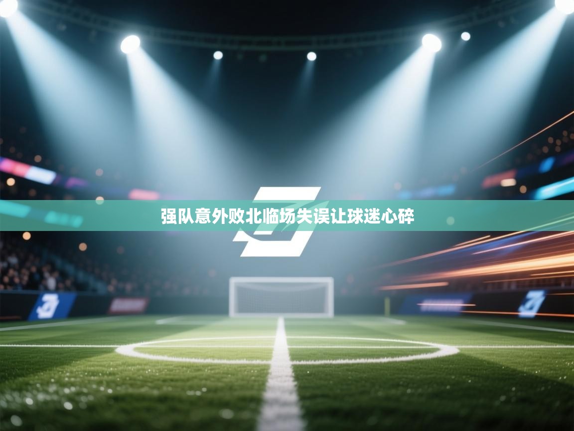 强队意外败北临场失误让球迷心碎